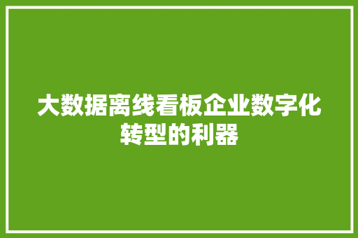 大数据离线看板企业数字化转型的利器  第1张