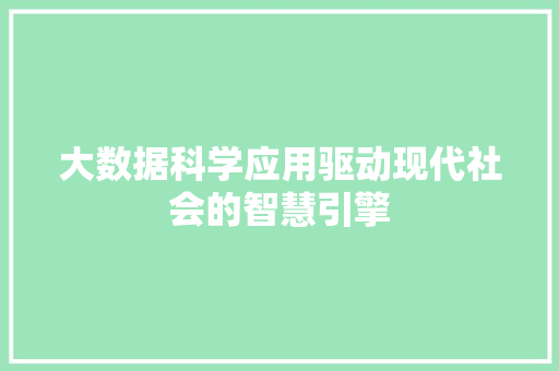 大数据科学应用驱动现代社会的智慧引擎  第1张