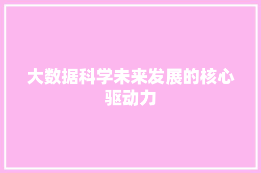 大数据科学未来发展的核心驱动力  第1张