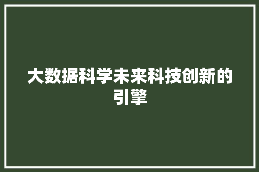 大数据科学未来科技创新的引擎  第1张