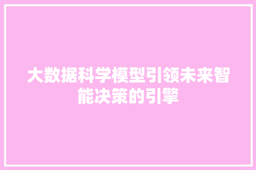 大数据科学模型引领未来智能决策的引擎  第1张