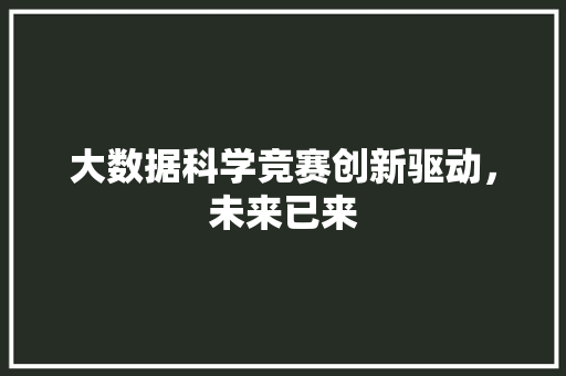 大数据科学竞赛创新驱动，未来已来  第1张