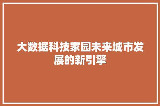 大数据科技家园未来城市发展的新引擎