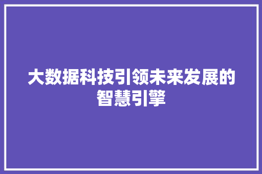 大数据科技引领未来发展的智慧引擎  第1张