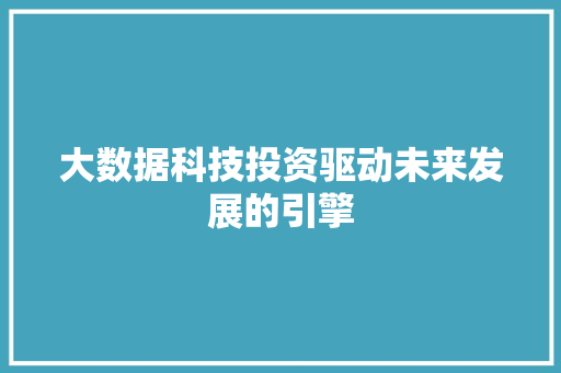 大数据科技投资驱动未来发展的引擎  第1张