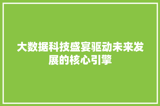 大数据科技盛宴驱动未来发展的核心引擎