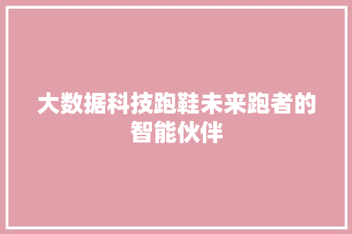 大数据科技跑鞋未来跑者的智能伙伴