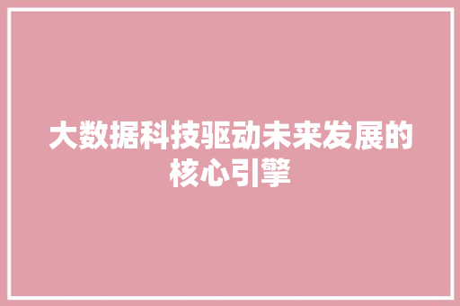 大数据科技驱动未来发展的核心引擎