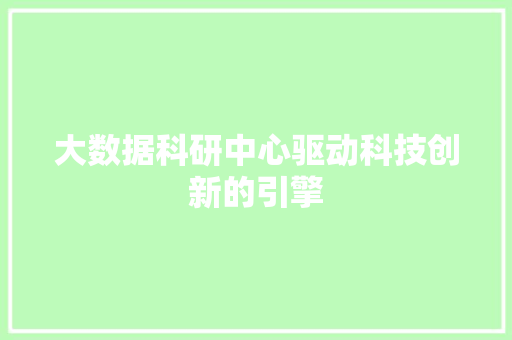 大数据科研中心驱动科技创新的引擎  第1张