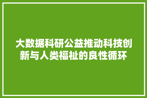 大数据科研公益推动科技创新与人类福祉的良性循环  第1张