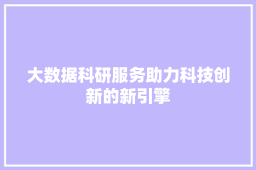 大数据科研服务助力科技创新的新引擎  第1张