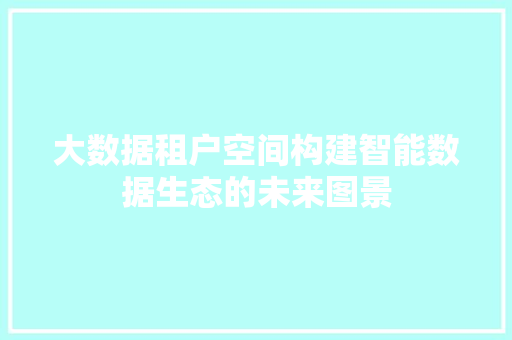 大数据租户空间构建智能数据生态的未来图景