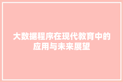 大数据程序在现代教育中的应用与未来展望  第1张