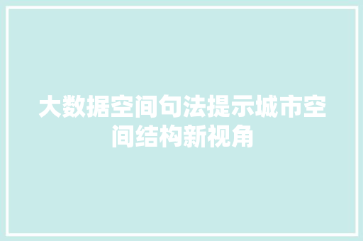 大数据空间句法提示城市空间结构新视角