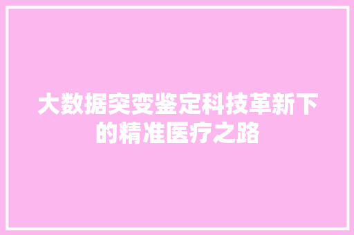 大数据突变鉴定科技革新下的精准医疗之路
