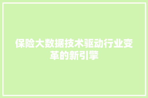 保险大数据技术驱动行业变革的新引擎