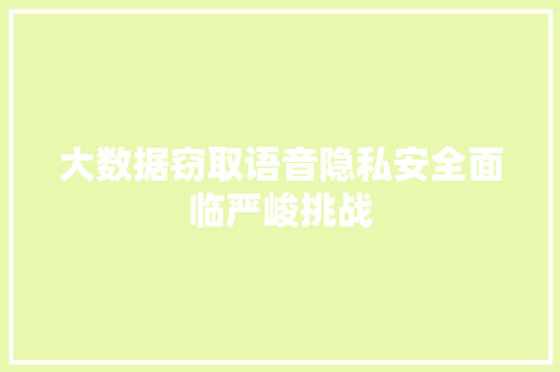 大数据窃取语音隐私安全面临严峻挑战  第1张