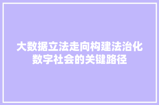 大数据立法走向构建法治化数字社会的关键路径  第1张