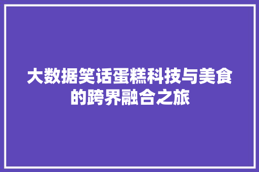 大数据笑话蛋糕科技与美食的跨界融合之旅