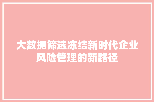大数据筛选冻结新时代企业风险管理的新路径  第1张