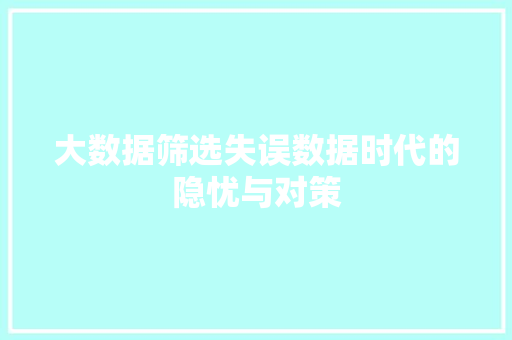 大数据筛选失误数据时代的隐忧与对策