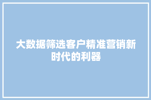 大数据筛选客户精准营销新时代的利器  第1张