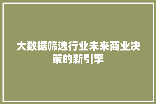 大数据筛选行业未来商业决策的新引擎  第1张