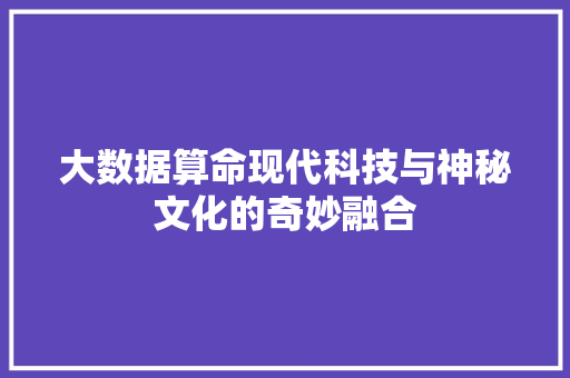 大数据算命现代科技与神秘文化的奇妙融合