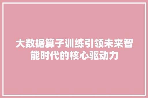 大数据算子训练引领未来智能时代的核心驱动力