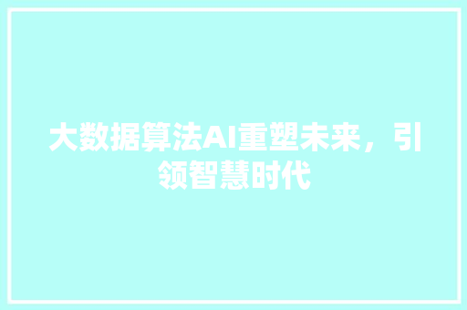 大数据算法AI重塑未来，引领智慧时代  第1张