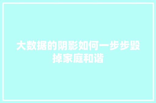 大数据的阴影如何一步步毁掉家庭和谐  第1张