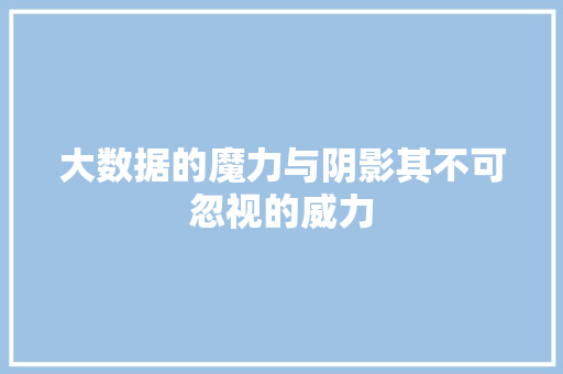 大数据的魔力与阴影其不可忽视的威力  第1张