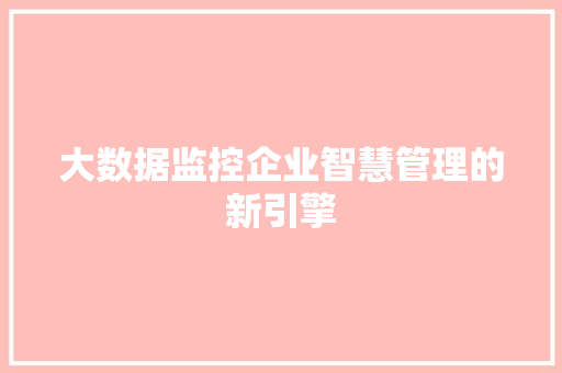 大数据监控企业智慧管理的新引擎  第1张