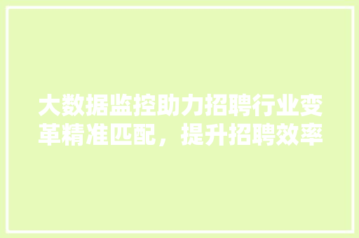大数据监控助力招聘行业变革精准匹配，提升招聘效率  第1张