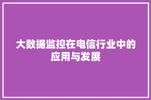 大数据监控在电信行业中的应用与发展  第1张