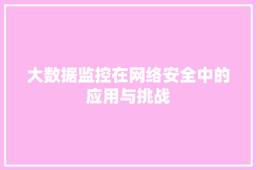 大数据监控在网络安全中的应用与挑战  第1张