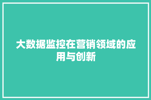 大数据监控在营销领域的应用与创新  第1张