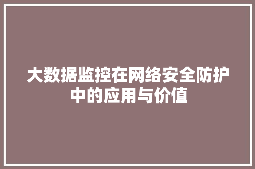 大数据监控在网络安全防护中的应用与价值  第1张