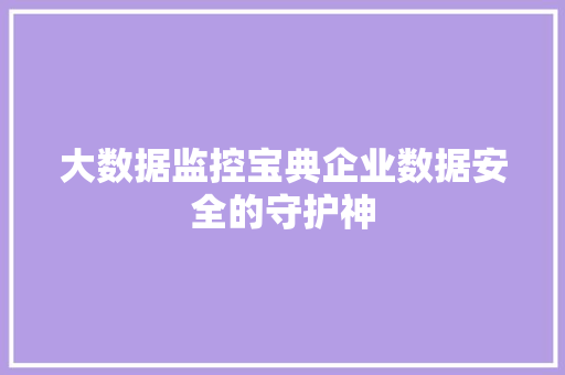 大数据监控宝典企业数据安全的守护神  第1张