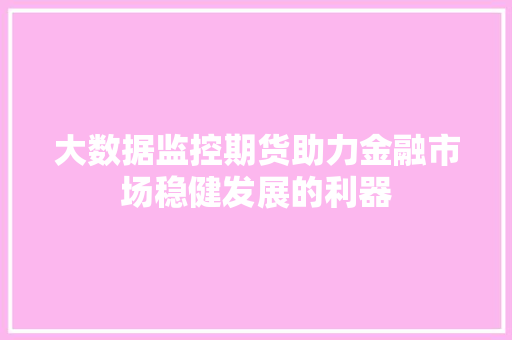 大数据监控期货助力金融市场稳健发展的利器  第1张