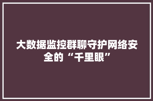 大数据监控群聊守护网络安全的“千里眼”  第1张