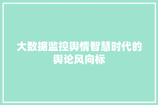 大数据监控舆情智慧时代的舆论风向标  第1张