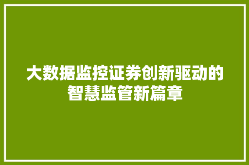 大数据监控证券创新驱动的智慧监管新篇章  第1张