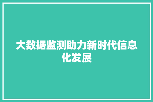 大数据监测助力新时代信息化发展  第1张