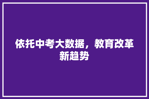 依托中考大数据，教育改革新趋势  第1张