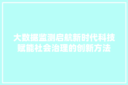 大数据监测启航新时代科技赋能社会治理的创新方法  第1张