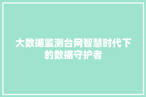 大数据监测台网智慧时代下的数据守护者