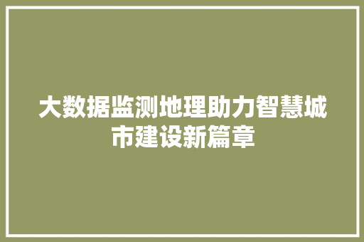 大数据监测地理助力智慧城市建设新篇章  第1张