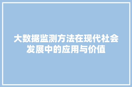 大数据监测方法在现代社会发展中的应用与价值  第1张