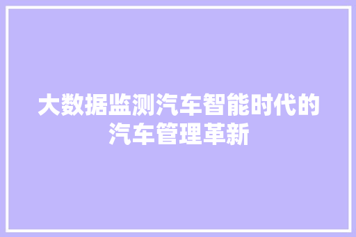 大数据监测汽车智能时代的汽车管理革新  第1张